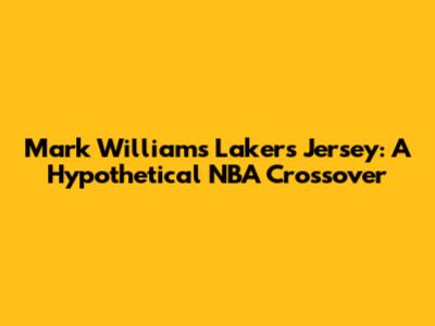 Mark Williams Lakers Jersey: A Hypothetical NBA Crossover