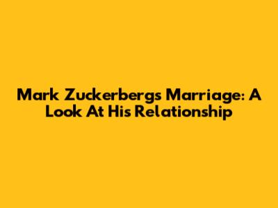 Mark Zuckerberg's Marriage: A Look At His Relationship