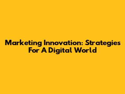Marketing Innovation: Strategies For A Digital World