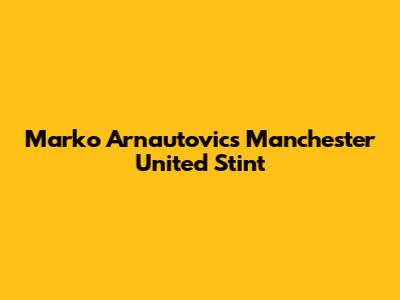 Marko Arnautovic's Manchester United Stint