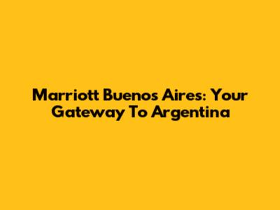 Marriott Buenos Aires: Your Gateway To Argentina