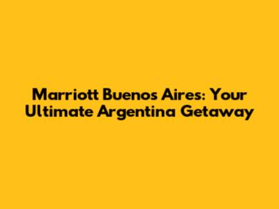 Marriott Buenos Aires: Your Ultimate Argentina Getaway