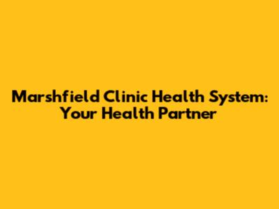 Marshfield Clinic Health System: Your Health Partner