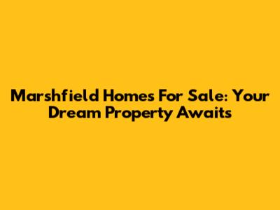 Marshfield Homes For Sale: Your Dream Property Awaits