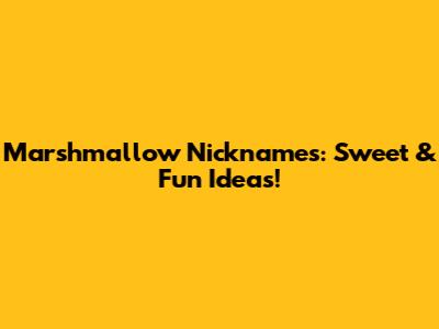 Marshmallow Nicknames: Sweet & Fun Ideas!