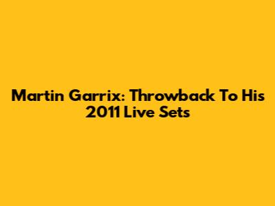 Martin Garrix: Throwback To His 2011 Live Sets