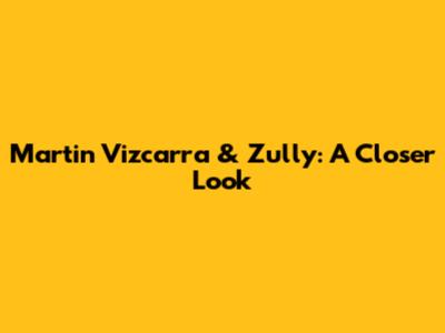 Martin Vizcarra & Zully: A Closer Look