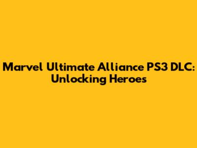 Marvel Ultimate Alliance PS3 DLC: Unlocking Heroes