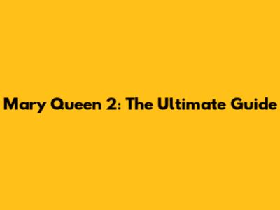 Mary Queen 2: The Ultimate Guide