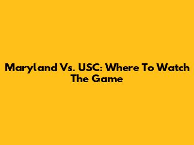 Maryland Vs. USC: Where To Watch The Game