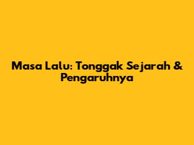Masa Lalu: Tonggak Sejarah & Pengaruhnya