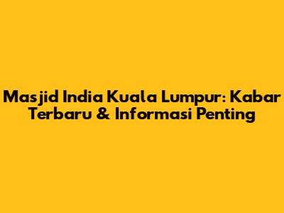 Masjid India Kuala Lumpur: Kabar Terbaru & Informasi Penting