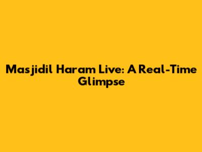 Masjidil Haram Live: A Real-Time Glimpse