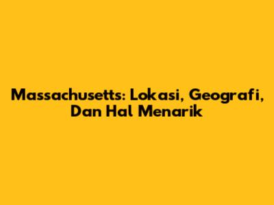 Massachusetts: Lokasi, Geografi, Dan Hal Menarik