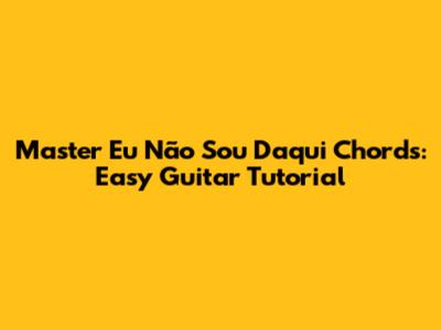 Master 'Eu Não Sou Daqui' Chords: Easy Guitar Tutorial