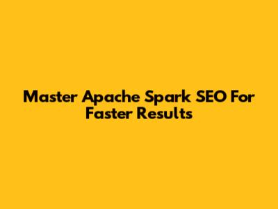 Master Apache Spark SEO For Faster Results