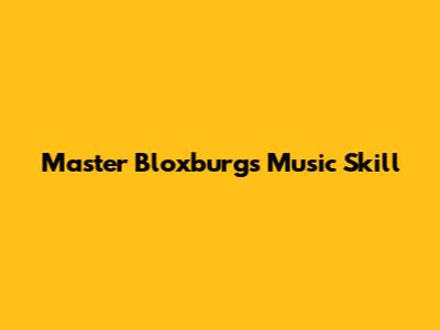 Master Bloxburg's Music Skill