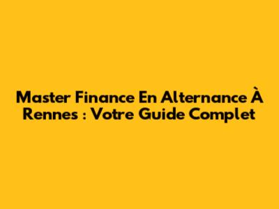 Master Finance En Alternance À Rennes : Votre Guide Complet