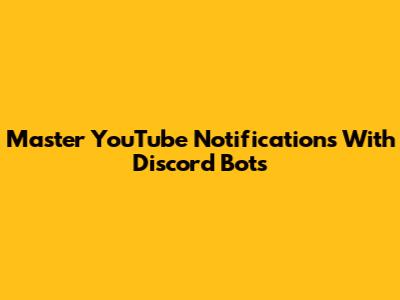 Master YouTube Notifications With Discord Bots