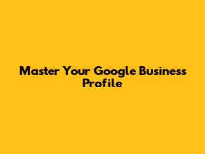 Master Your Google Business Profile