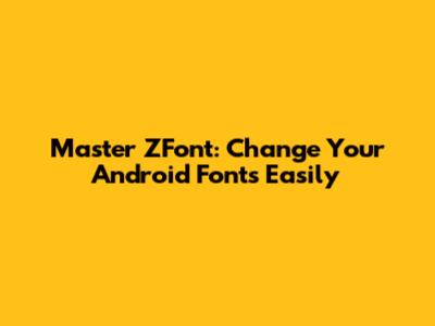 Master ZFont: Change Your Android Fonts Easily