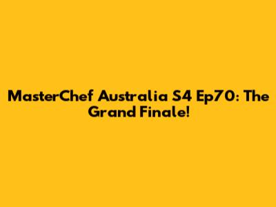 MasterChef Australia S4 Ep70: The Grand Finale!