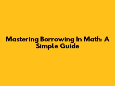 Mastering Borrowing In Math: A Simple Guide