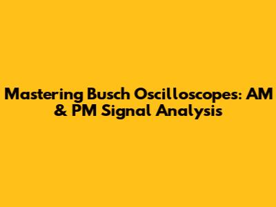 Mastering Busch Oscilloscopes: AM & PM Signal Analysis