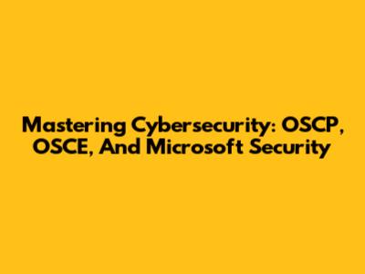 Mastering Cybersecurity: OSCP, OSCE, And Microsoft Security