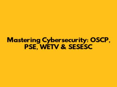 Mastering Cybersecurity: OSCP, PSE, WETV & SESESC