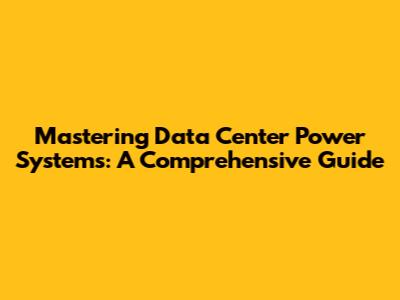 Mastering Data Center Power Systems: A Comprehensive Guide