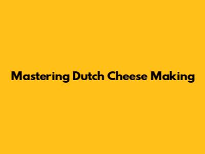 Mastering Dutch Cheese Making