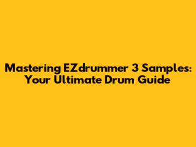 Mastering EZdrummer 3 Samples: Your Ultimate Drum Guide
