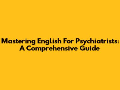 Mastering English For Psychiatrists: A Comprehensive Guide