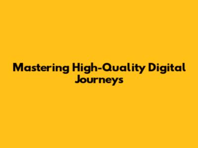 Mastering High-Quality Digital Journeys