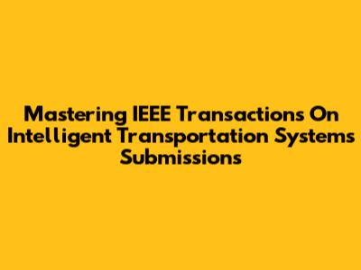 Mastering IEEE Transactions On Intelligent Transportation Systems Submissions