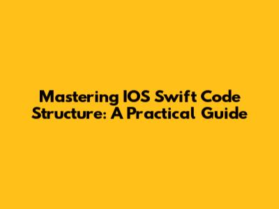 Mastering IOS Swift Code Structure: A Practical Guide