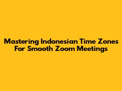 Mastering Indonesian Time Zones For Smooth Zoom Meetings