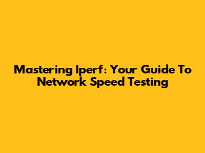 Mastering Iperf: Your Guide To Network Speed Testing