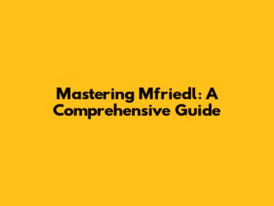 Mastering Mfriedl: A Comprehensive Guide