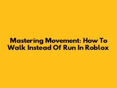 Mastering Movement: How To Walk Instead Of Run In Roblox