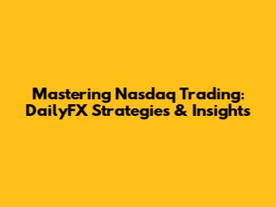 Mastering Nasdaq Trading: DailyFX Strategies & Insights