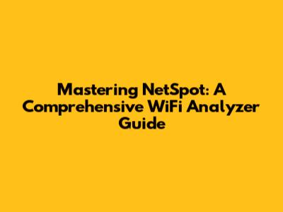 Mastering NetSpot: A Comprehensive WiFi Analyzer Guide