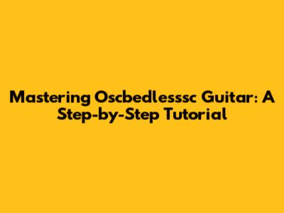Mastering Oscbedlesssc Guitar: A Step-by-Step Tutorial
