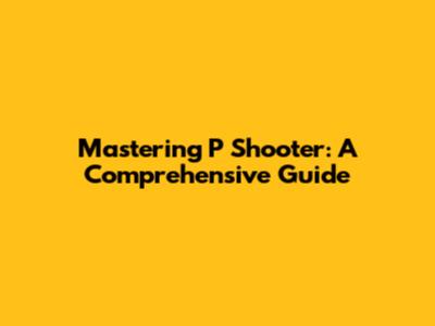 Mastering P Shooter: A Comprehensive Guide