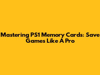 Mastering PS1 Memory Cards: Save Games Like A Pro