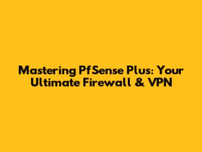 Mastering PfSense Plus: Your Ultimate Firewall & VPN