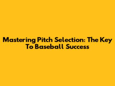Mastering Pitch Selection: The Key To Baseball Success