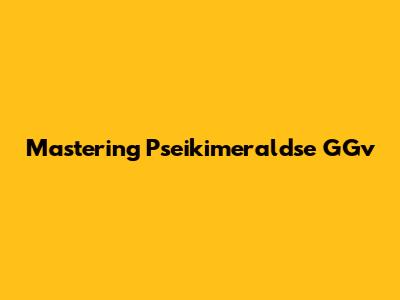 Mastering Pseikimeraldse GGv
