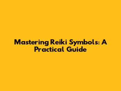 Mastering Reiki Symbols: A Practical Guide